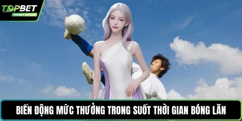 Biến động mức thưởng trong suốt thời gian bóng lăn