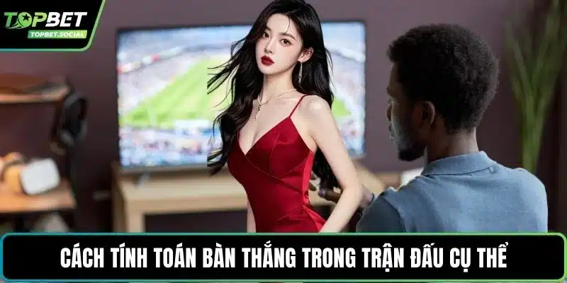 Cách tính toán bàn thắng trong trận đấu cụ thể