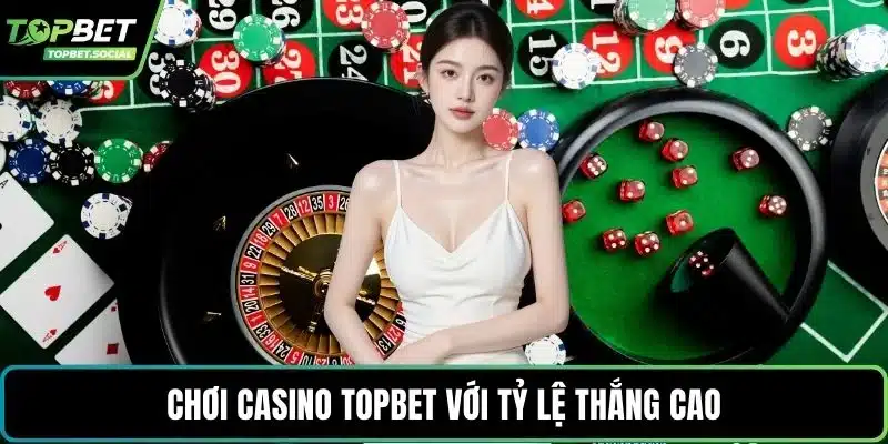 Chơi casino Topbet với tỷ lệ thắng cao