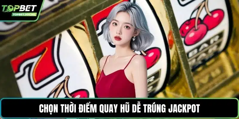 Chọn thời điểm quay hũ dễ trúng Jackpot