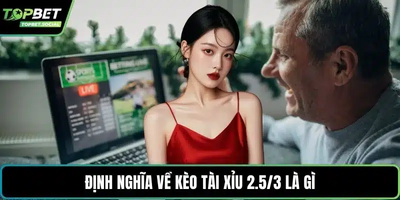 Định nghĩa về kèo tài xỉu 2.5/3 là gì