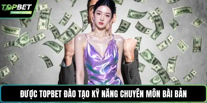 Được Topbet đào tạo kỹ năng chuyên môn bài bản