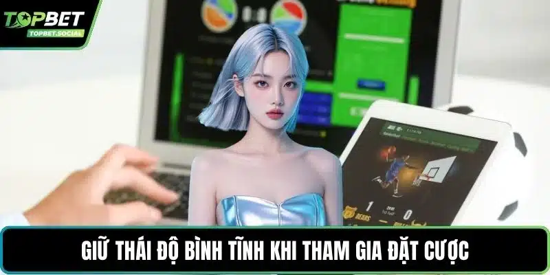 Giữ thái độ bình tĩnh khi tham gia đặt cược