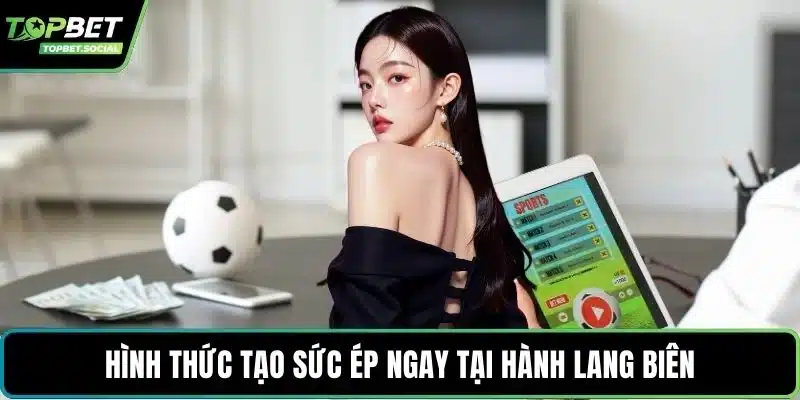 Hình thức tạo sức ép ngay tại hành lang biên