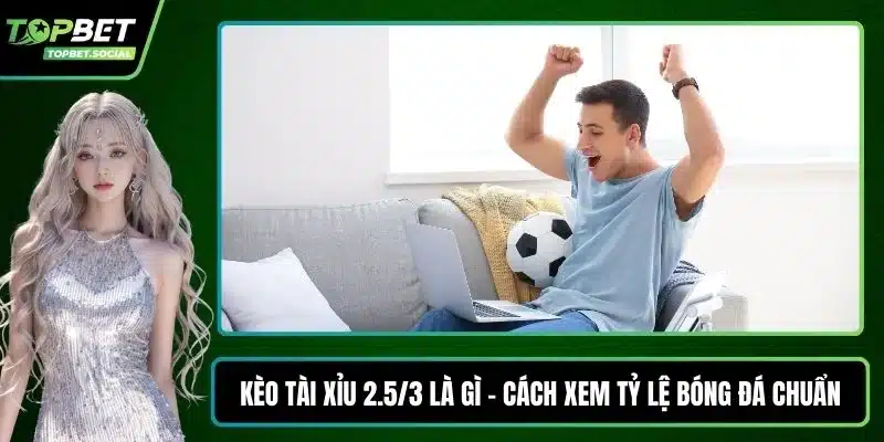 Kèo tài xỉu 2.5/3 là gì