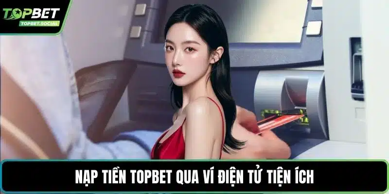 Nạp tiền Topbet qua ví điện tử tiện ích
