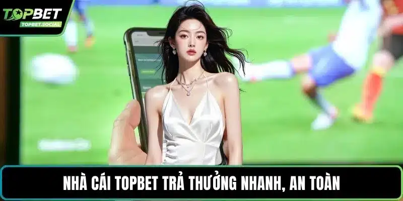 Nhà cái Topbet trả thưởng nhanh, an toàn