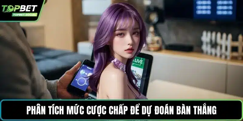 Phân tích mức cược chấp để dự đoán bàn thắng