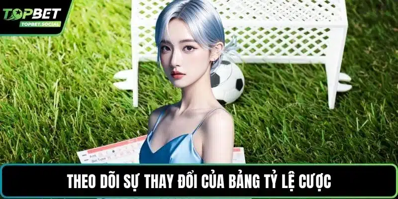 Theo dõi sự thay đổi của bảng tỷ lệ cược