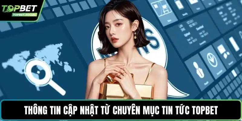Thông tin cập nhật từ chuyên mục tin tức Topbet