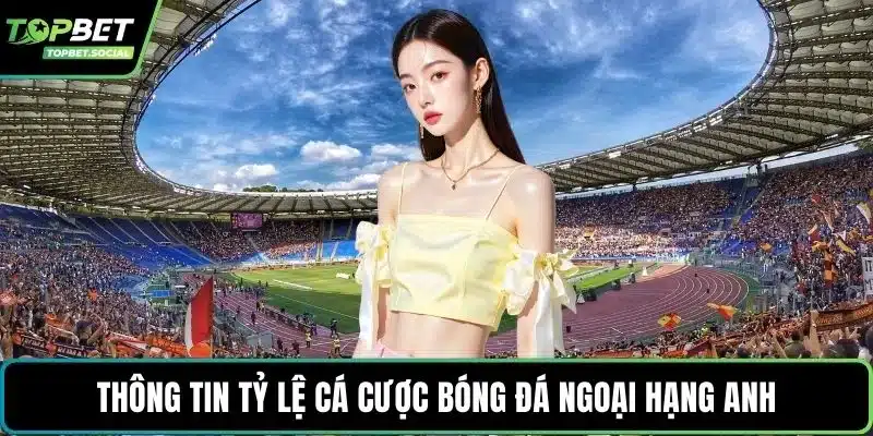 Thông tin tỷ lệ cá cược bóng đá ngoại hạng Anh