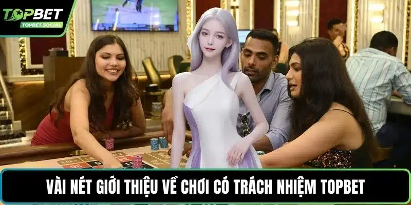 Vài nét giới thiệu về chơi có trách nhiệm Topbet