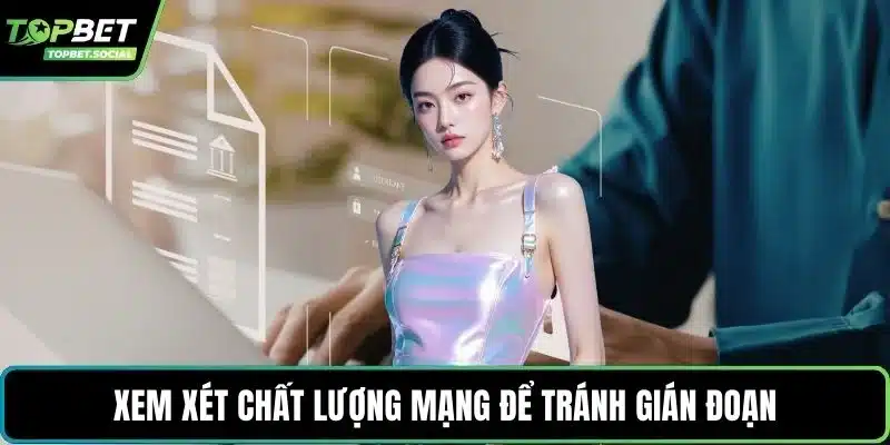 Xem xét chất lượng mạng để tránh gián đoạn