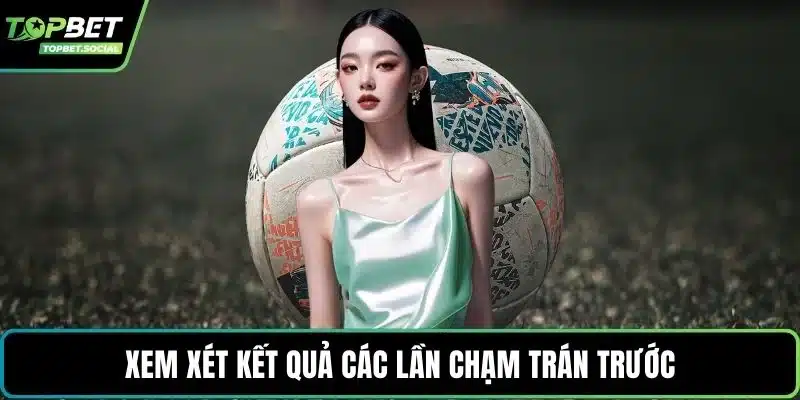Xem xét kết quả các lần chạm trán trước